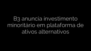 ​B3 anuncia investimento minoritário em plataforma de ativos alternativos 
